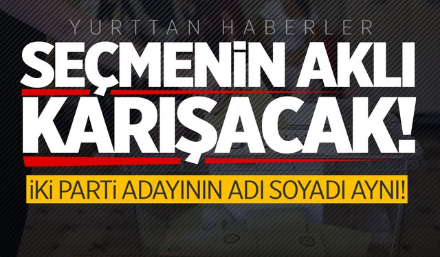 Seçmenin kafası karıştı! AK Parti ve CHP adayının adı ve soyadı aynı!