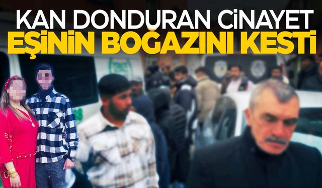 Tartıştığı eşini canice katletti… Boğazını kesti!