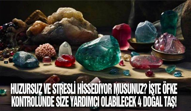 Huzursuz ve stresli hissediyor musunuz? İşte öfke kontrolünde size yardımcı olabilecek 4 doğal taş!