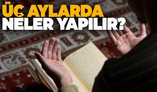 Üç aylarda neler yapılır? Üç aylar ibadetleri…