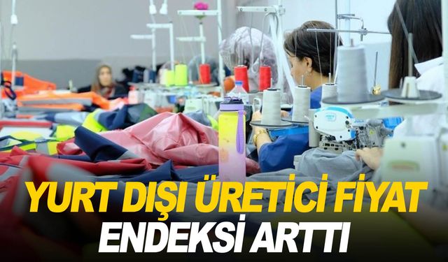 Yurt Dışı Üretici Fiyat Endeksi aralıkta yıllık yüzde 58,40, aylık yüzde 2,28 arttı