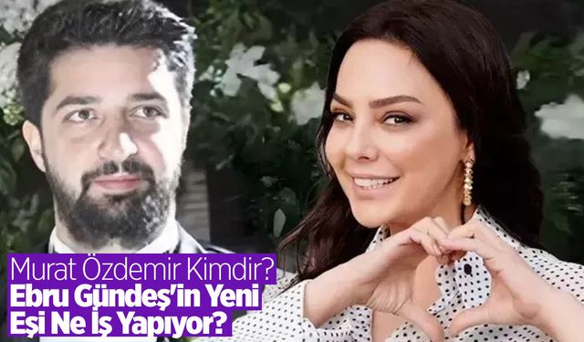 Ebru Gündeş'in yeni eşi Murat Özdemir kimdir, ne iş yapıyor?