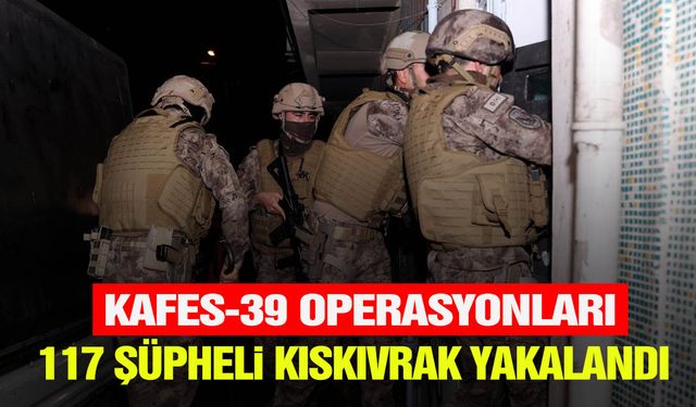 "Kafes-39" operasyonları kapsamında 117 şüpheli kıskıvrak yakalandı