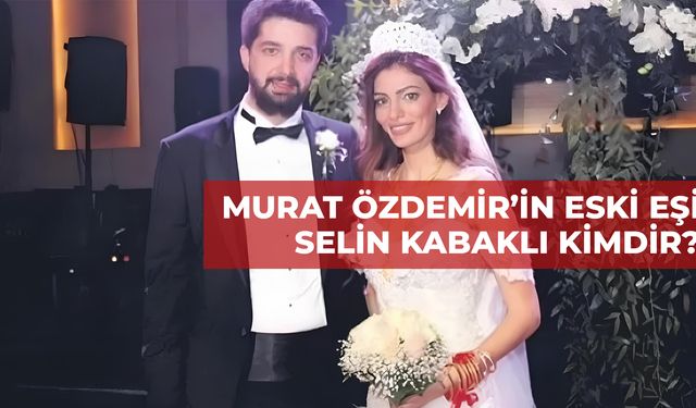 Selin Kabaklı Kimdir? Murat Özdemir’in Eski Eşi Selin Kabaklı Kaç Yaşında?