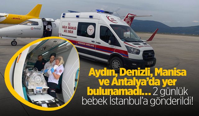 Aydın, Denizli, Manisa ve Antalya’da yer bulunamadı… 2 günlük bebek İstanbul’a gönderildi!