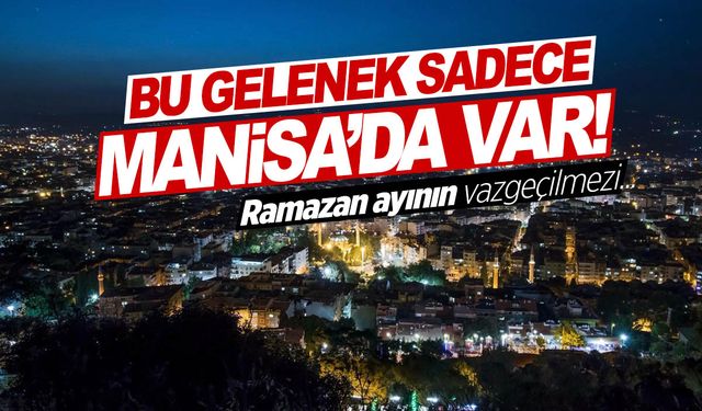 Bu Ramazan geleneği Türkiye’de sadece Manisa’da var!