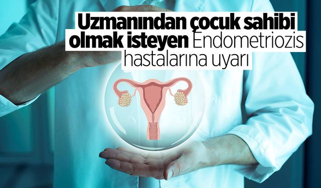 Uzman Uyarıyor: Endometriozis Hastaları Çocuk Sahibi Olmak İstiyorsa Dikkat!
