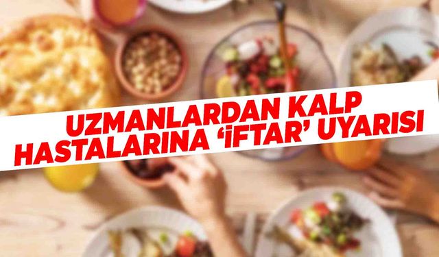 Uzmanlardan kalp hastalarına 'iftar' uyarısı