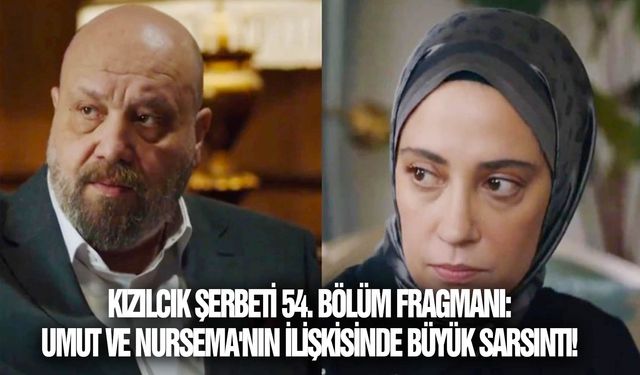 Kızılcık Şerbeti 54. Bölüm Fragmanı: Umut ve Nursema'nın ilişkisinde büyük sarsıntı!