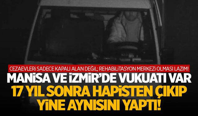 17 yıl sonra cezaevinden çıkıp yine aynısını yaptı! Manisa ve İzmir...