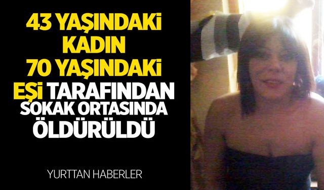 43 yaşındaki kadın 70 yaşındaki eşi tarafından sokakta öldürüldü