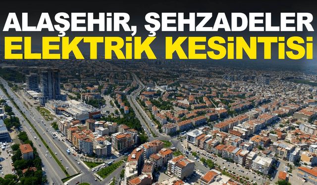 Alaşehir, Şehzadeler elektrik kesintisi ne zaman, saat kaçta olacak?