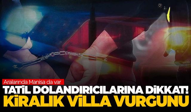 Aralarında Manisa da var! Tatil dolandırıcılarına dikkat! 500 milyon lira…