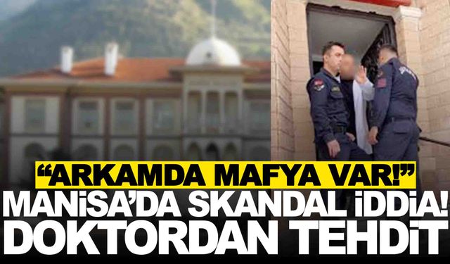 Manisa’da skandal iddia! Doktordan tehdit: “Arkamda mafya var!”