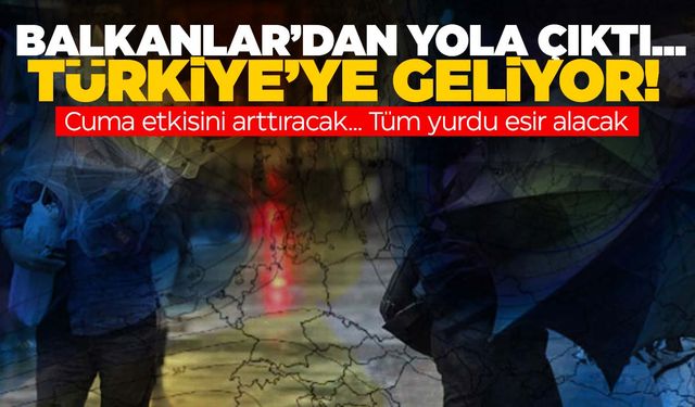 Balkanlardan Türkiye’ye doğru yola çıktı… Cuma gecesi gücünü arttıracak!