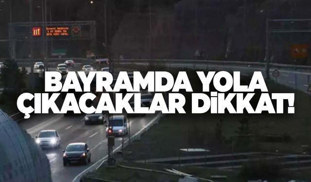 Bayramda yola çıkacaklar dikkat!