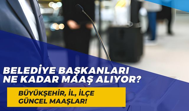 Belediye Başkanı Maaşları 2024: Büyükşehir, İl, İlçe Belediye Başkanları Ne Kadar Maaş Alıyor?