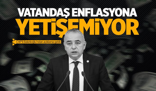 CHP’li Bakırlıoğlu: "Vatandaş enflasyona yetişemiyor"
