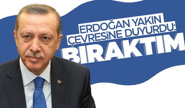Cumhurbaşkanı Erdoğan yakın çevresine duyurdu: ‘Bıraktım…’