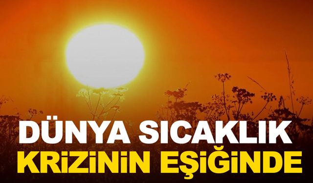 Dünya sıcaklık krizi eşiğinde!