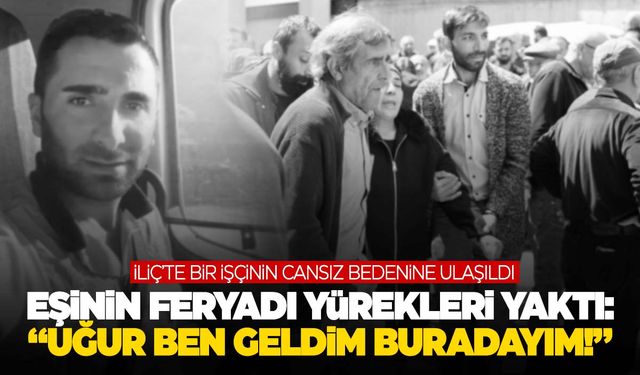 İliç’te cansız bedenine ulaşılan işçinin eşinden yürek yakan feryat!