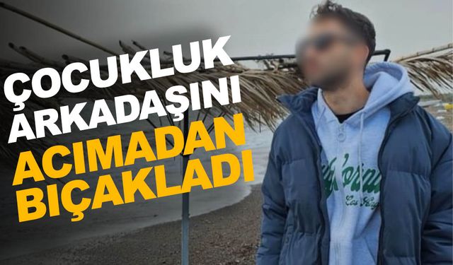 İzmir’de çocukluk arkadaşını acımadan öldürdü