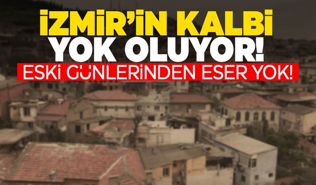 İzmir’in tarihi semti can çekişiyor!