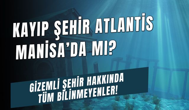 Efsanelere Konu Olan Kayıp Şehir Atlantis Manisa'da Mı? Gizemli Kıta Parçası Hakkında Bilinmeyenler!