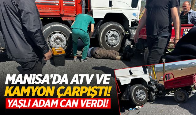 Manisa'da acı kaza! Kamyon ve ATV çarpıştı... Yaşlı adam can verdi