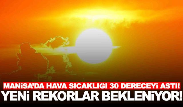 Manisa’da hava sıcaklığı 30 dereceyi aştı! Rekorların devamı bekleniyor!