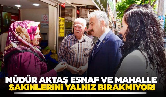 Müdür Aktaş esnaf ve mahalle sakinlerini yalnız bırakmıyor