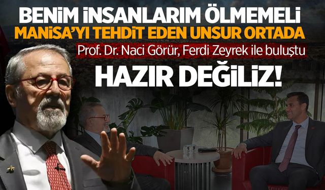 Naci Görür'den Ferdi Zeyrek'e: Benim insanlarım ölmemeli, Manisa'yı tehdit eden unsur ortada