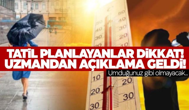 Tatil planı yapanlar dikkat! ‘Umdukları gibi olmayacak’ diyerek bölge bölge açıkladı!