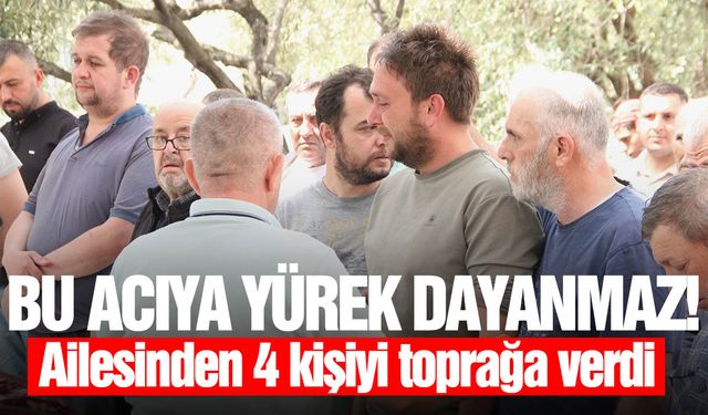 Yürekleri dağlayan bir acı: Ailesinden 4 kişiyi toprağa verdi