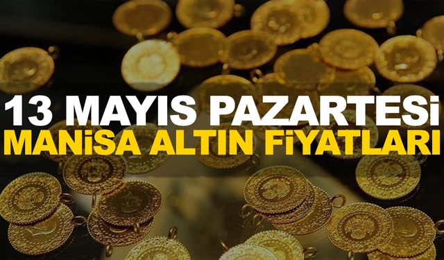 13 Mayıs Pazartesi Manisa altın fiyatları