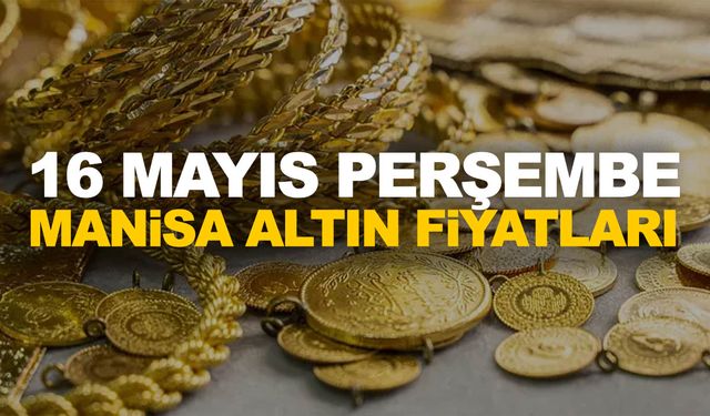 16 Mayıs Perşembe Manisa altın fiyatları