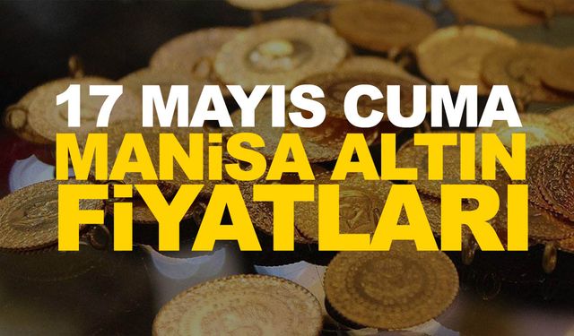 17 Mayıs Cuma Manisa altın fiyatları