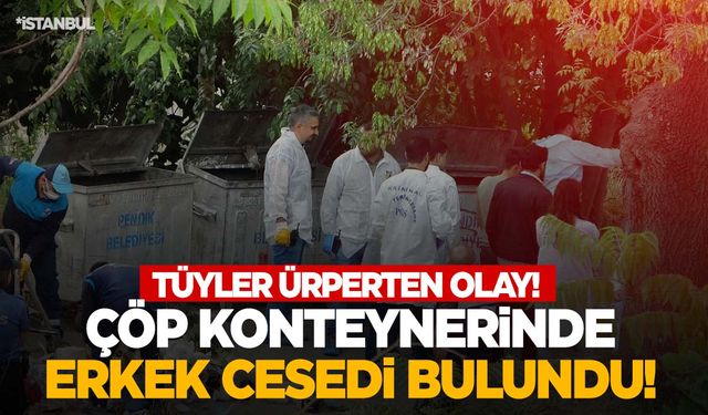 2 ayrı çöp konteynerinde parçalanmış erkek cesedi bulundu!