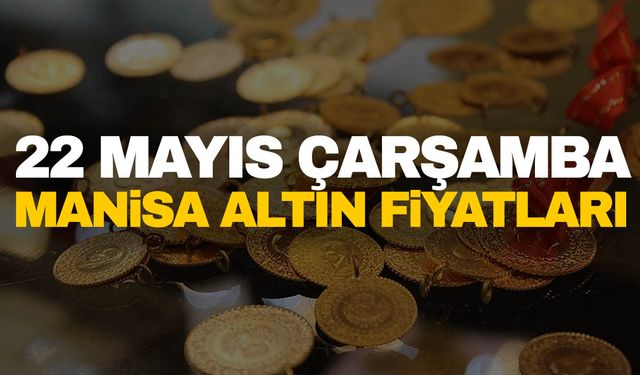 22 Mayıs Çarşamba Manisa altın fiyatları