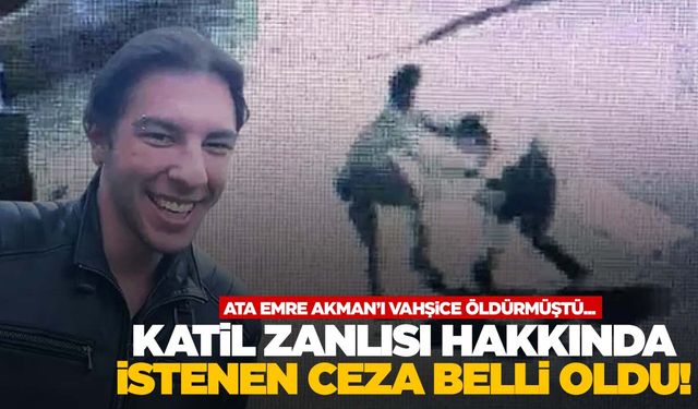 Ata Emre Akman’ı vahşice katletmişti! İstenen ceza belli oldu!