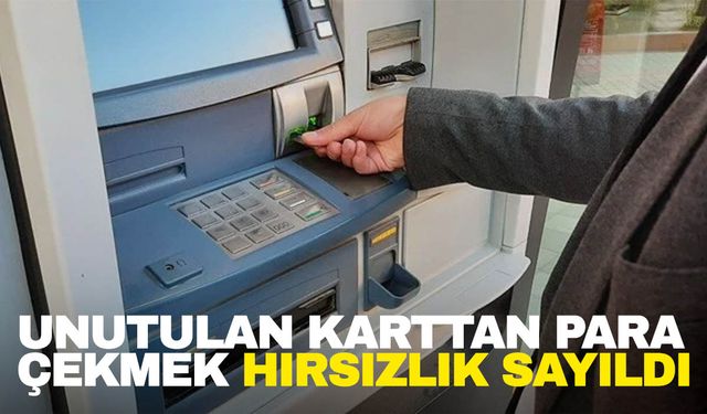 ATM'de unutulan karttan para çekildi Yargıtay hırsızlık saydı