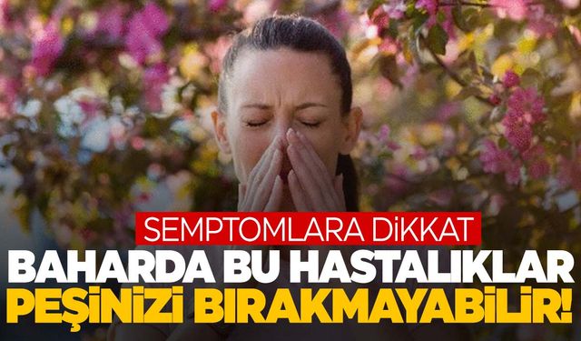 Bahar aylarında dikkat! Bu hastalıklar peşinizi bırakmayabilir