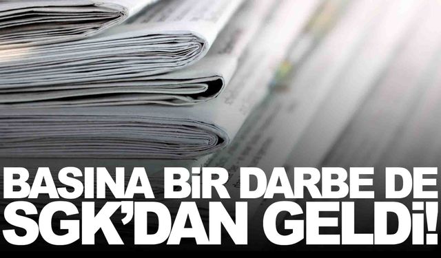 Basına bir darbe de SGK’dan geldi!