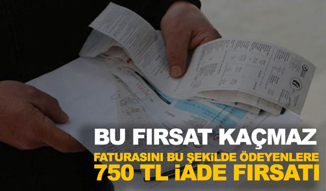 Bu fırsatı kaçırmayın! Faturasını bu şekilde ödeyenlere 750 TL iade yapılacak…