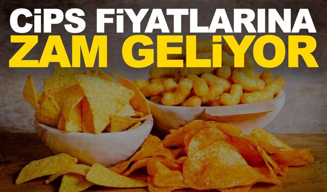 Cips fiyatlarına zam geliyor!