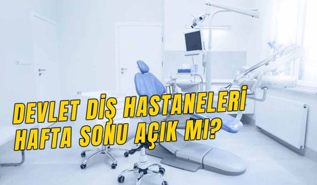 Devlet Diş Hastaneleri Hafta Sonu Açık Mı? Acili Var Mı? Çalışma Saatleri Kaç?