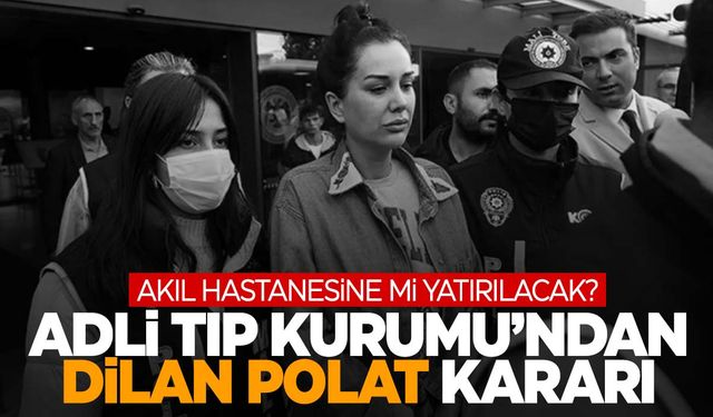 Dilan Polat akıl hastanesine mi yatırılacak?