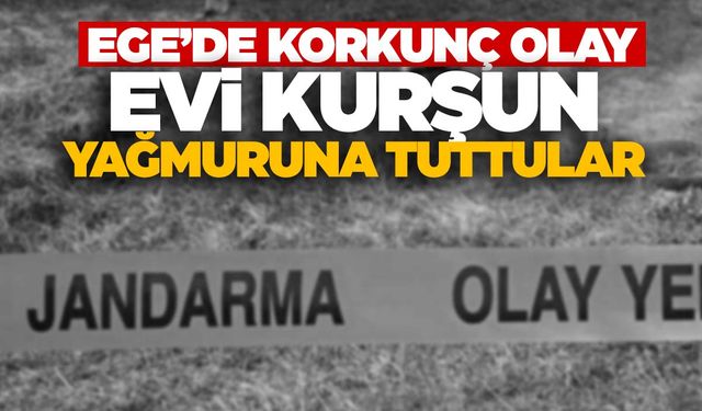 Ege’de husumetlilerinin evine kurşun yağdırdılar