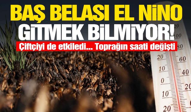 El Nino çiftçileri vurdu! Toprağın zamanı değişti!