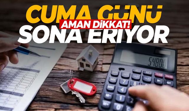 Evi, dükkanı, arsası olanı ilgilendiriyor… Cuma günü sona eriyor!